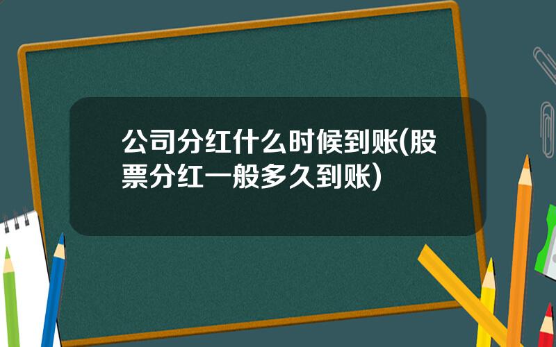 公司分红什么时候到账(股票分红一般多久到账)