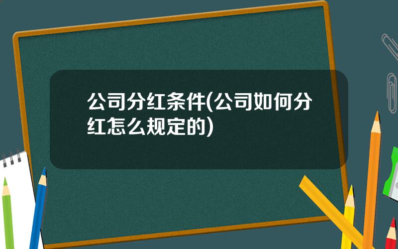 公司分红条件(公司如何分红怎么规定的)