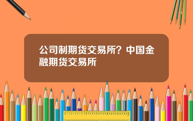 公司制期货交易所？中国金融期货交易所