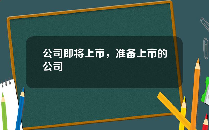 公司即将上市，准备上市的公司