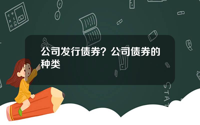 公司发行债券？公司债券的种类