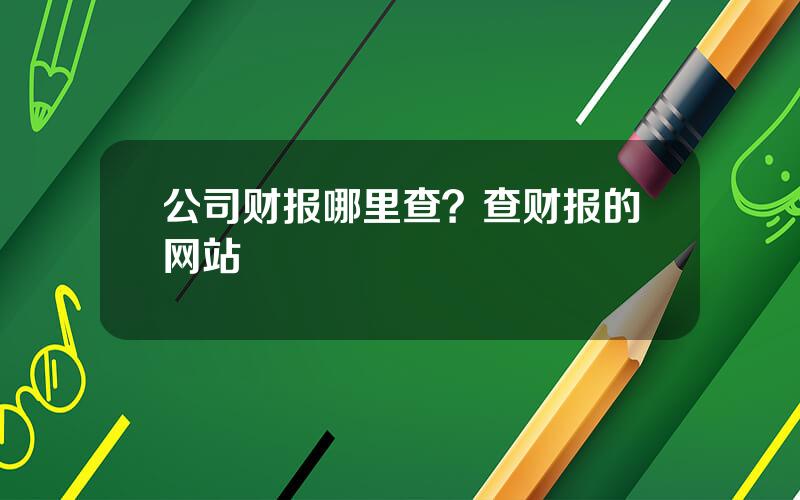 公司财报哪里查？查财报的网站