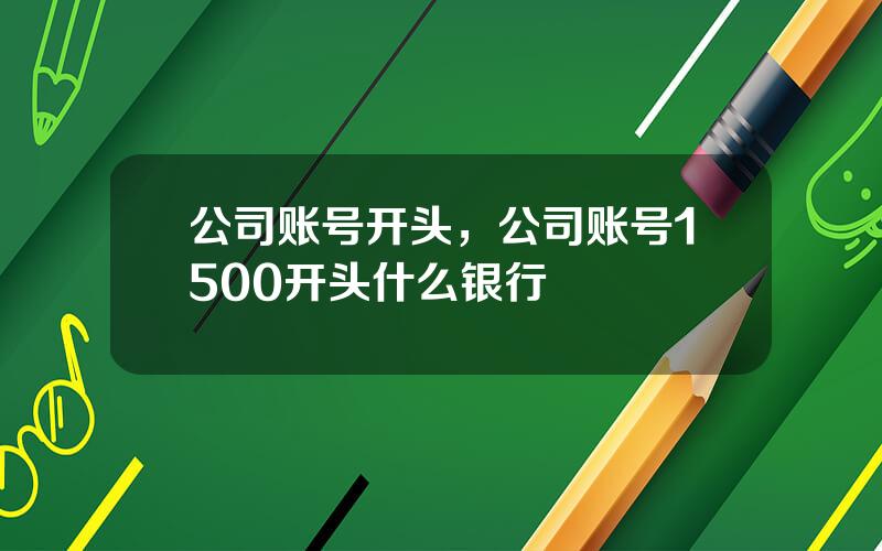 公司账号开头，公司账号1500开头什么银行