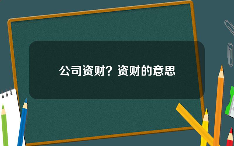 公司资财？资财的意思