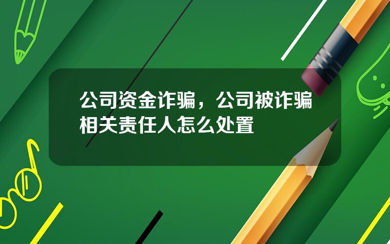 公司资金诈骗，公司被诈骗相关责任人怎么处置