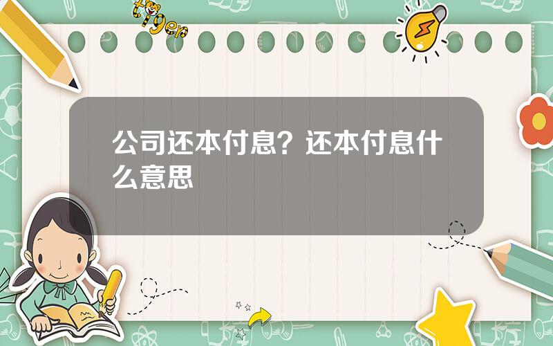 公司还本付息？还本付息什么意思