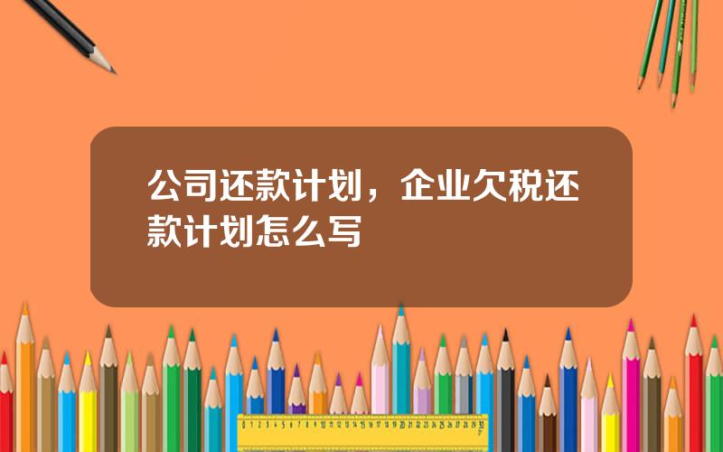 公司还款计划，企业欠税还款计划怎么写