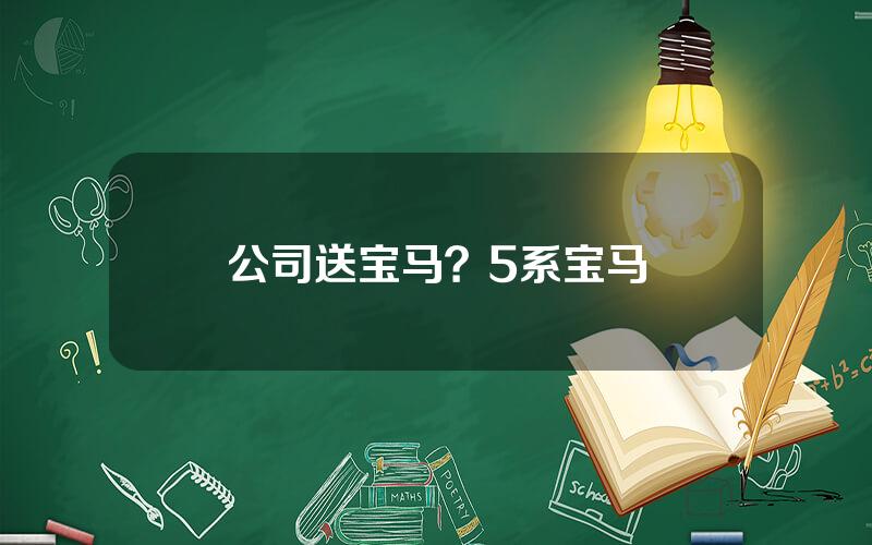 公司送宝马？5系宝马