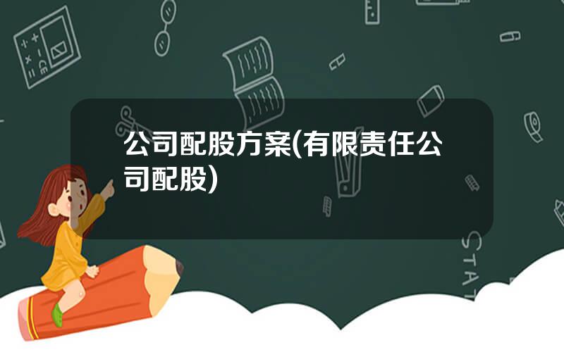 公司配股方案(有限责任公司配股)