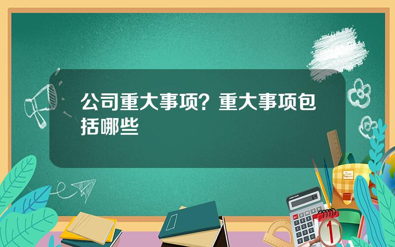 公司重大事项？重大事项包括哪些