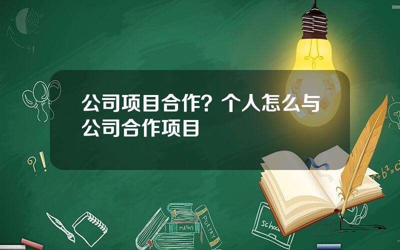 公司项目合作？个人怎么与公司合作项目