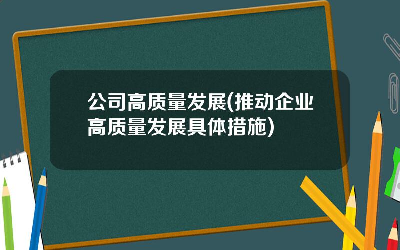 公司高质量发展(推动企业高质量发展具体措施)