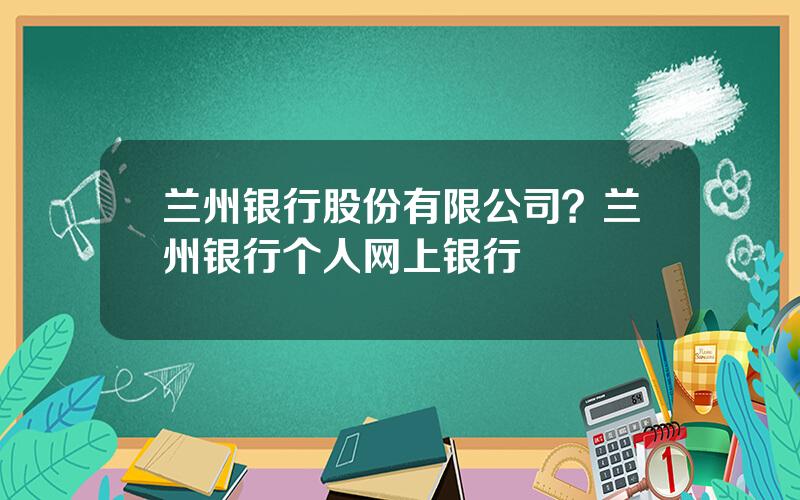 兰州银行股份有限公司？兰州银行个人网上银行