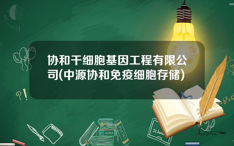 协和干细胞基因工程有限公司(中源协和免疫细胞存储)