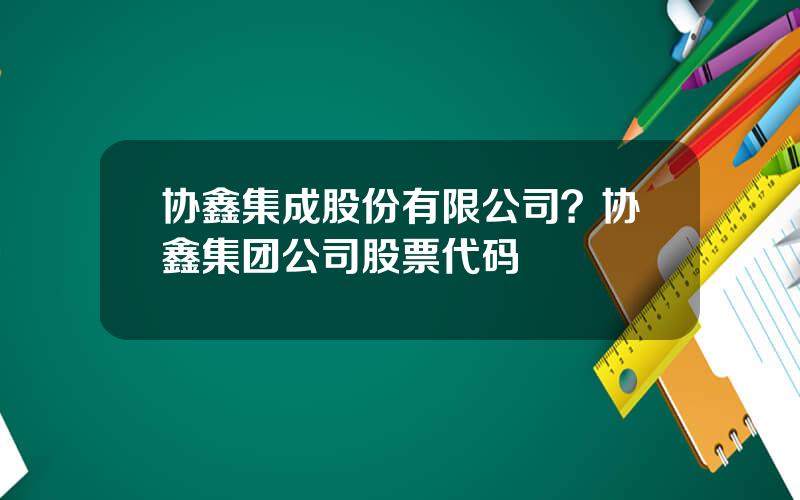 协鑫集成股份有限公司？协鑫集团公司股票代码