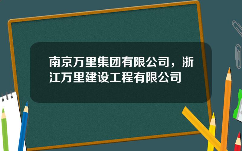 南京万里集团有限公司，浙江万里建设工程有限公司