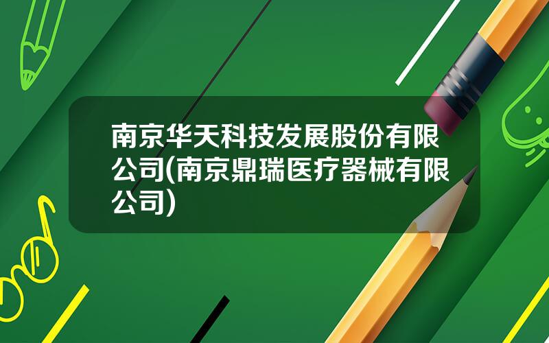 南京华天科技发展股份有限公司(南京鼎瑞医疗器械有限公司)