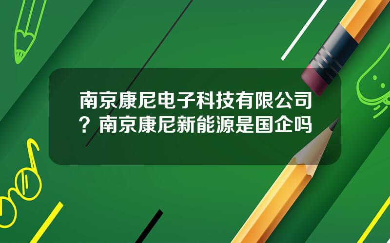 南京康尼电子科技有限公司？南京康尼新能源是国企吗