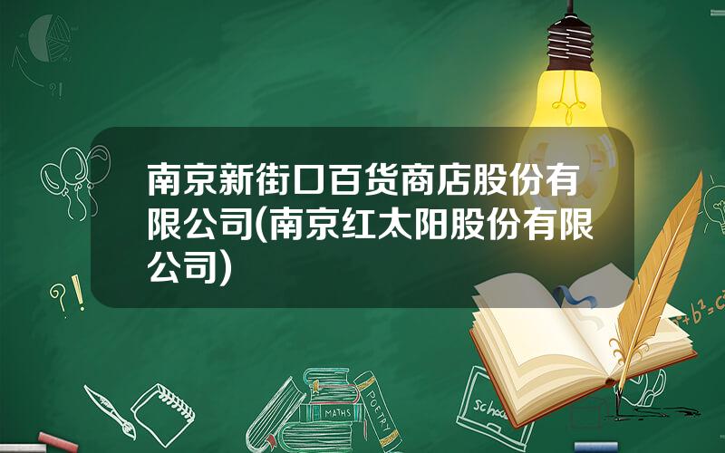 南京新街口百货商店股份有限公司(南京红太阳股份有限公司)