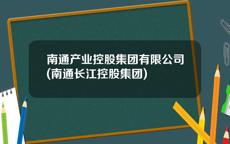 南通产业控股集团有限公司(南通长江控股集团)