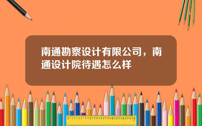 南通勘察设计有限公司，南通设计院待遇怎么样