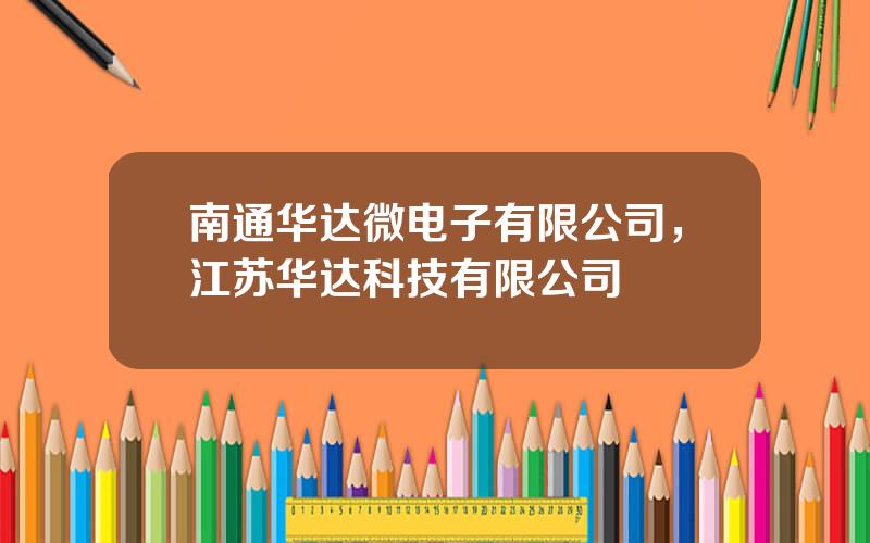 南通华达微电子有限公司，江苏华达科技有限公司