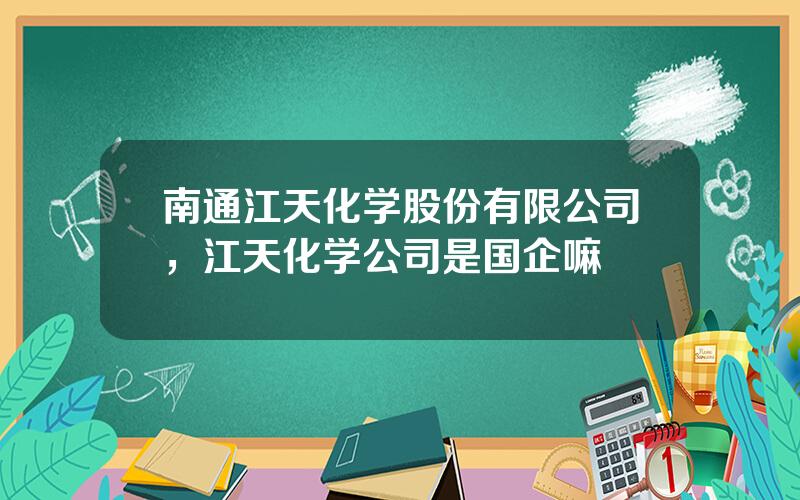 南通江天化学股份有限公司，江天化学公司是国企嘛