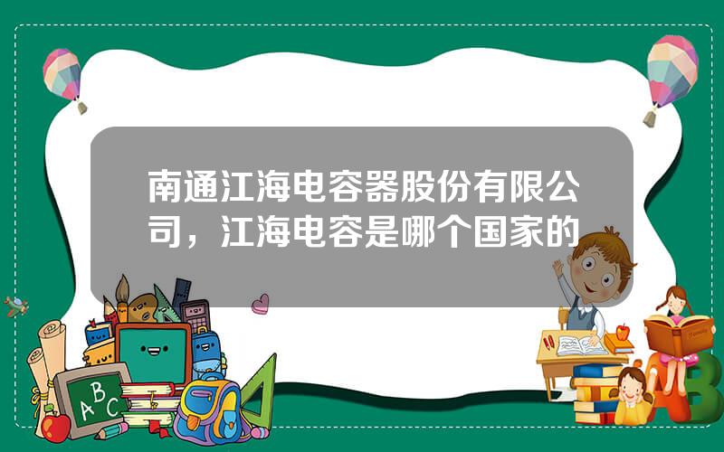 南通江海电容器股份有限公司，江海电容是哪个国家的