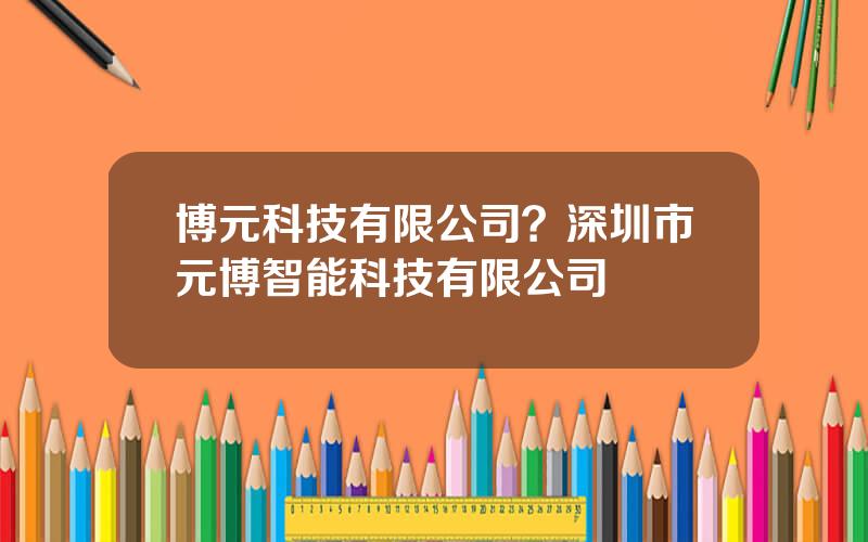 博元科技有限公司？深圳市元博智能科技有限公司