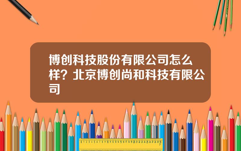 博创科技股份有限公司怎么样？北京博创尚和科技有限公司