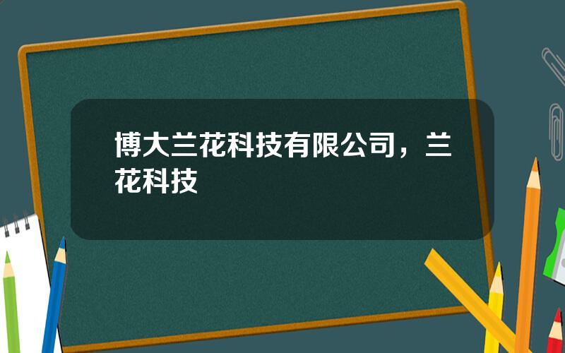 博大兰花科技有限公司，兰花科技