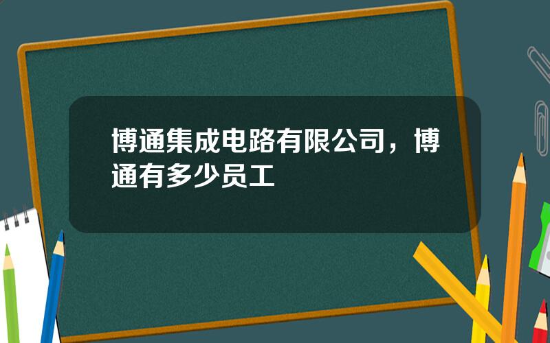 博通集成电路有限公司，博通有多少员工