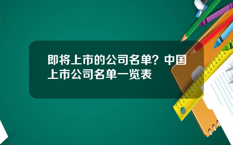 即将上市的公司名单？中国上市公司名单一览表