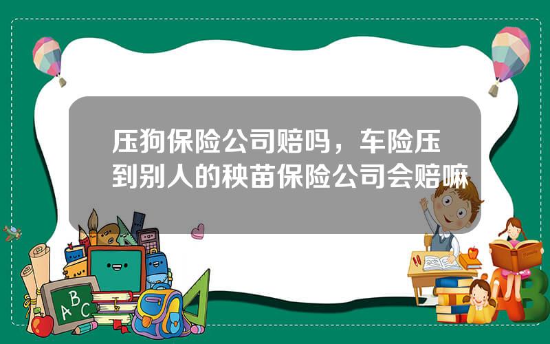 压狗保险公司赔吗，车险压到别人的秧苗保险公司会赔嘛