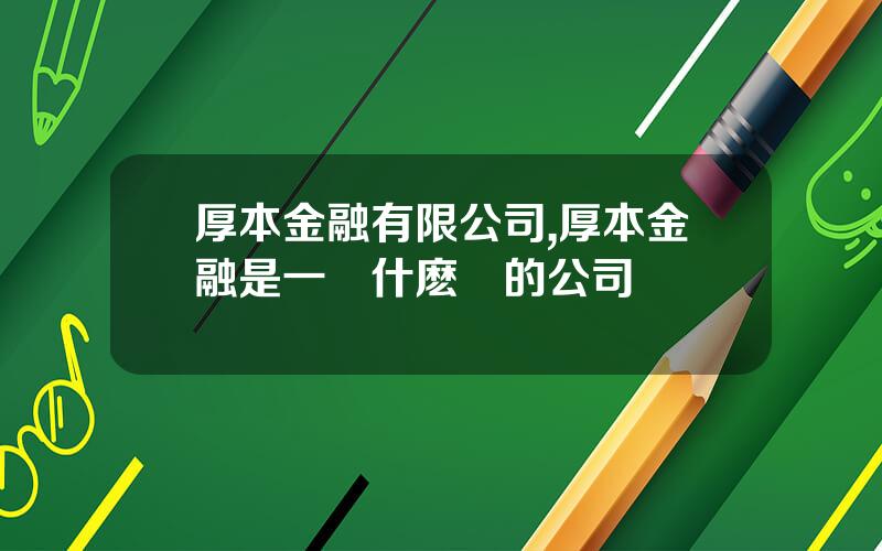 厚本金融有限公司,厚本金融是一個什麽樣的公司