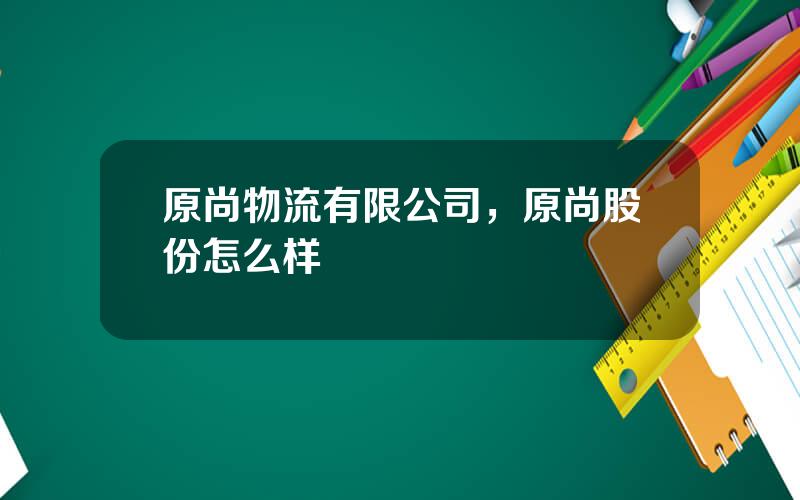 原尚物流有限公司，原尚股份怎么样