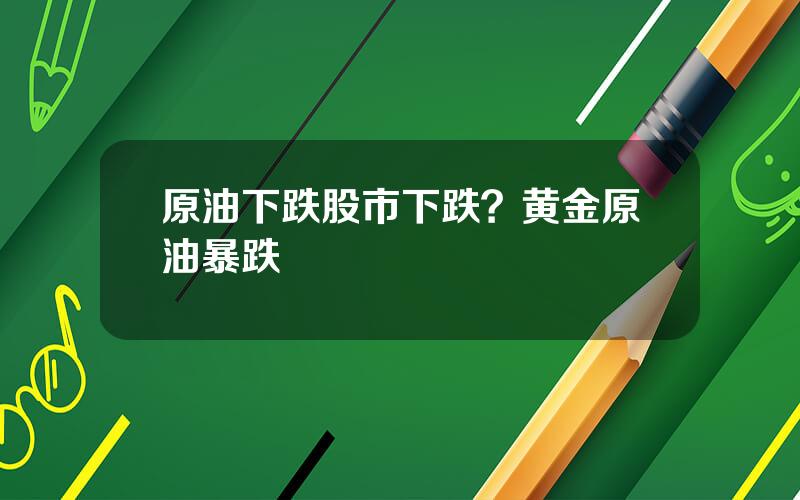 原油下跌股市下跌？黄金原油暴跌