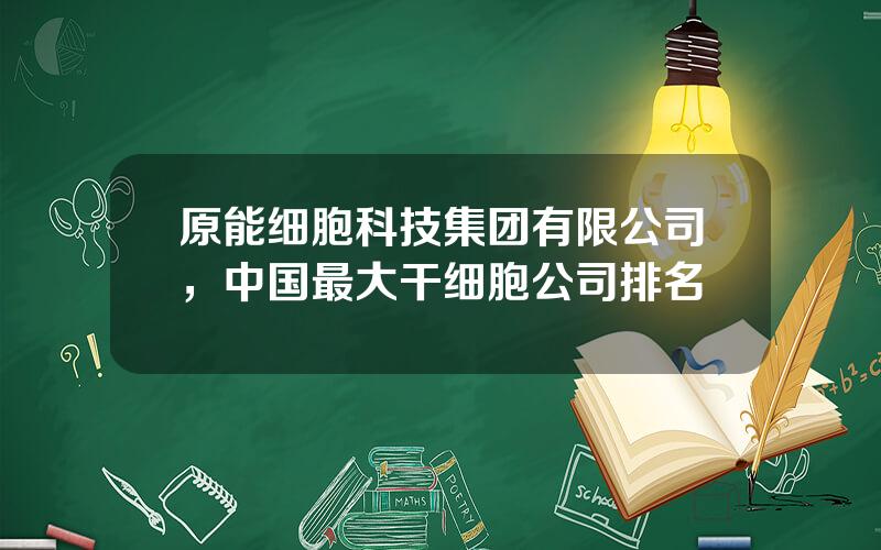 原能细胞科技集团有限公司，中国最大干细胞公司排名