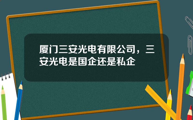 厦门三安光电有限公司，三安光电是国企还是私企