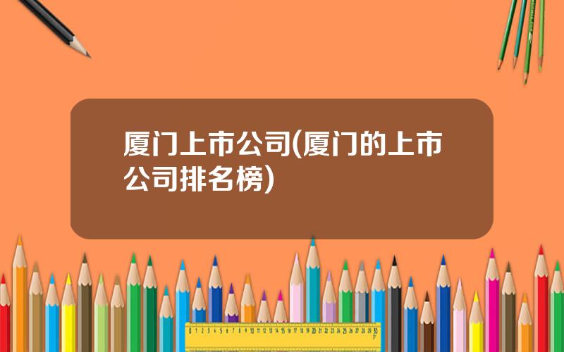 厦门上市公司(厦门的上市公司排名榜)