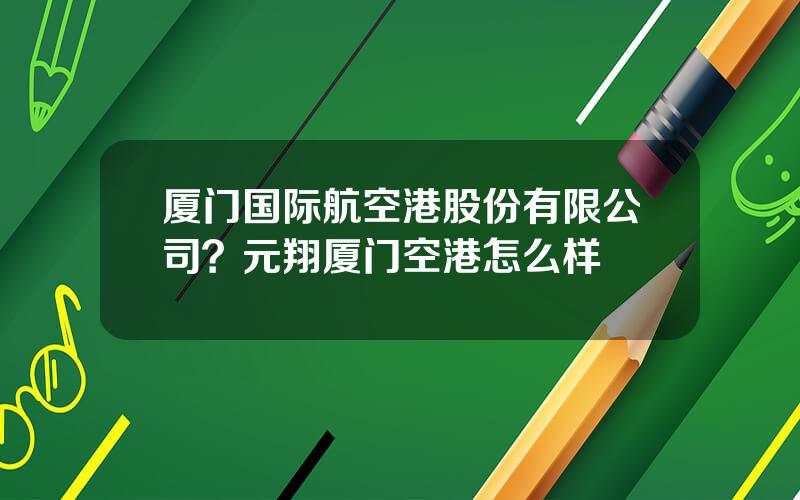 厦门国际航空港股份有限公司？元翔厦门空港怎么样