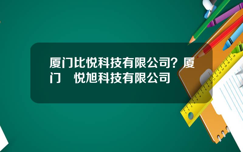 厦门比悦科技有限公司？厦门昇悦旭科技有限公司