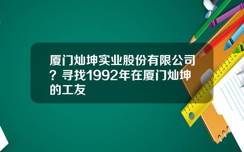 厦门灿坤实业股份有限公司？寻找1992年在厦门灿坤的工友