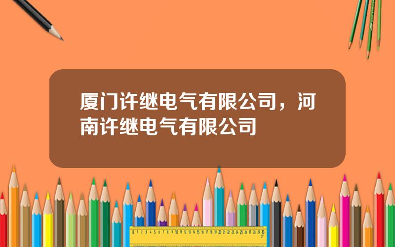 厦门许继电气有限公司，河南许继电气有限公司