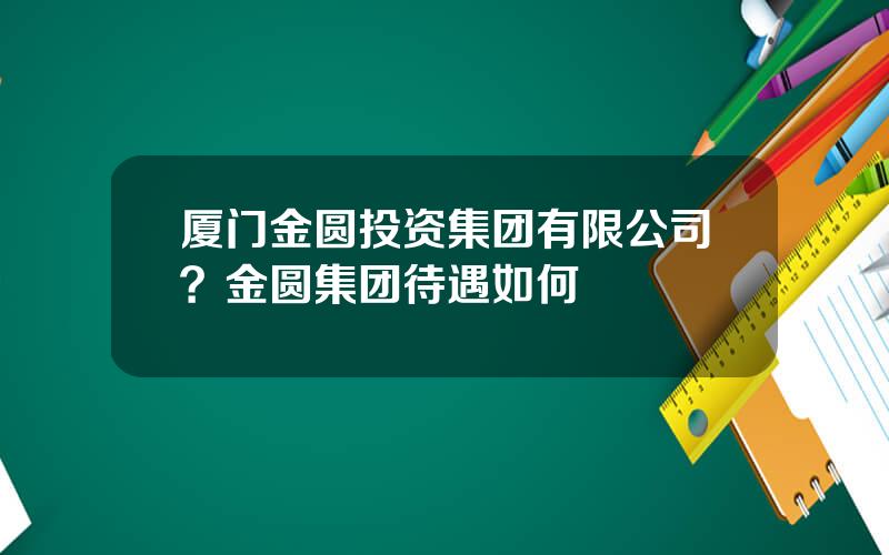 厦门金圆投资集团有限公司？金圆集团待遇如何