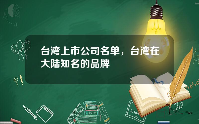 台湾上市公司名单，台湾在大陆知名的品牌