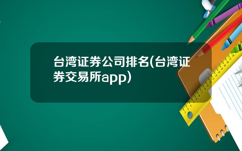 台湾证券公司排名(台湾证券交易所app)