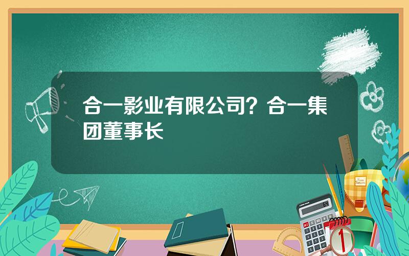 合一影业有限公司？合一集团董事长