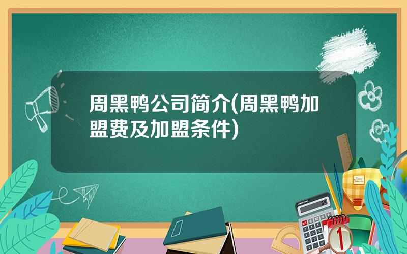 周黑鸭公司简介(周黑鸭加盟费及加盟条件)