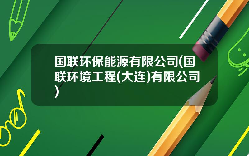 国联环保能源有限公司(国联环境工程(大连)有限公司)